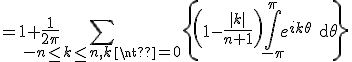 3$= 1+\frac{1}{2\pi}\Bigsum_{-n\le k\le n, k\neq 0}\left{\left(1-\frac{|k|}{n+1}\right)\Bigint_{-\pi}^{\pi}e^{ik\theta}\textrm{d}\theta\right}
